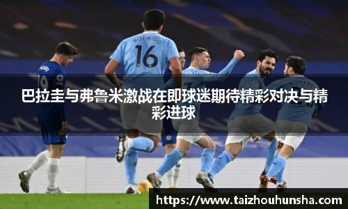 巴拉圭与弗鲁米激战在即球迷期待精彩对决与精彩进球